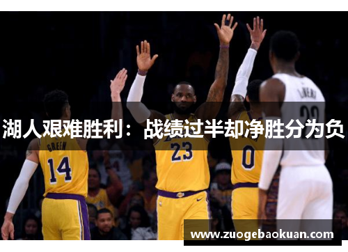 湖人艰难胜利：战绩过半却净胜分为负